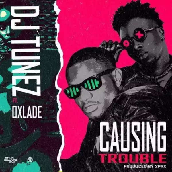 DJ Tunez - Causing Trouble Ft. Oxlade